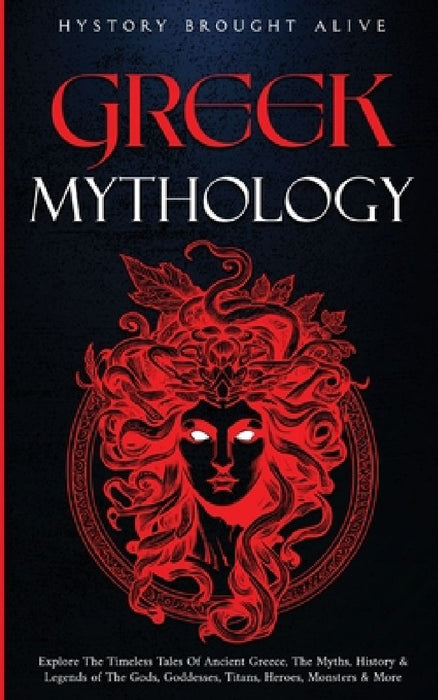 Greek Mythology: Explore The Timeless Tales Of Ancient Greece, The Myths, History & Legends of The Gods, Goddesses, Titans, Heroes, Monsters & More by History Brought Alive
