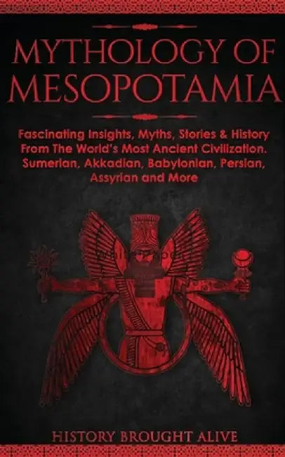 Mythology of Mesopotamia: Fascinating Insights, Myths, Stories & History From The World's Most Ancient Civilization. Sumerian, Akkadian, Babylon by History Brought Alive