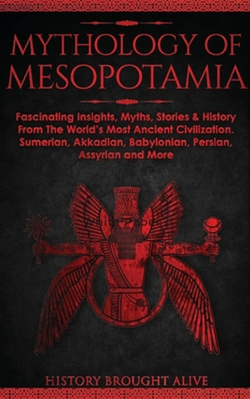 Mythology of Mesopotamia: Fascinating Insights, Myths, Stories & History From The World's Most Ancient Civilization. Sumerian, Akkadian, Babylon by History Brought Alive