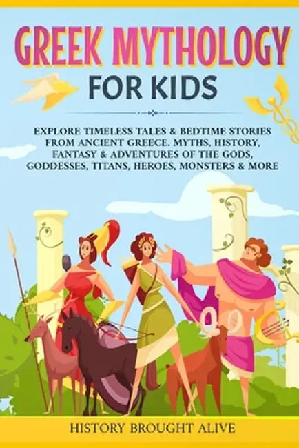 Greek Mythology For Kids: Explore Timeless Tales & Bedtime Stories From Ancient Greece. Myths, History, Fantasy & Adventures of The Gods, Goddes by History Brought Alive