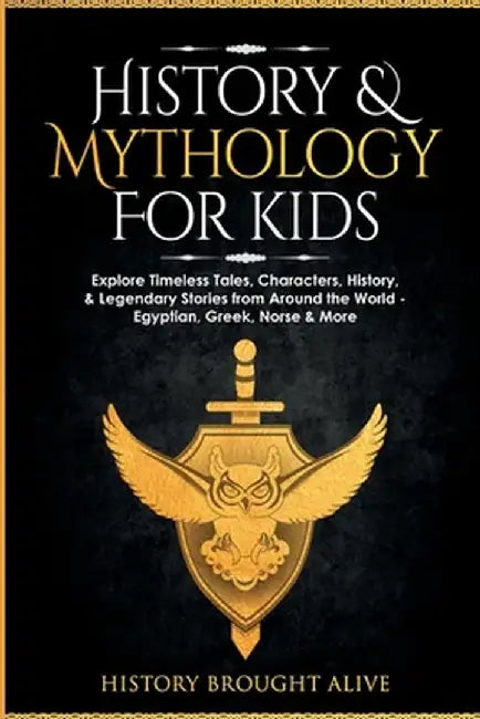 History & Mythology For Kids: Explore Timeless Tales, Characters, History, & Legendary Stories from Around the World - Egyptian, Greek, Norse & More by History Brought Alive