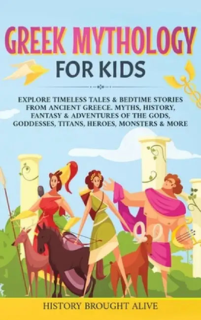 Greek Mythology For Kids: Explore Timeless Tales & Bedtime Stories From Ancient Greece. Myths, History, Fantasy & Adventures of The Gods, Goddes by History Brought Alive