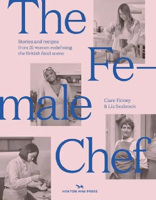 The Female Chef: Stories and Recipes from 31 Women Redefining the British Food Scene by Clare Finney