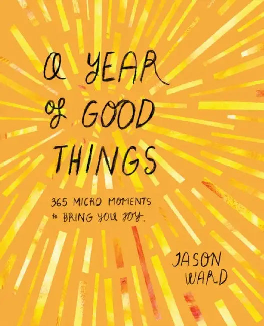 A Year of Good Things: 365 Micro-Moments to Bring You Joy by Jason Ward