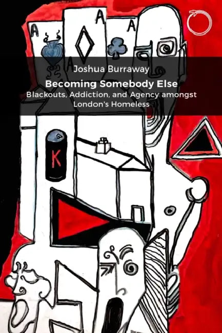 Becoming Somebody Else: Blackouts, Addiction, and Agency Amongst London's Homeless by Joshua Burraway