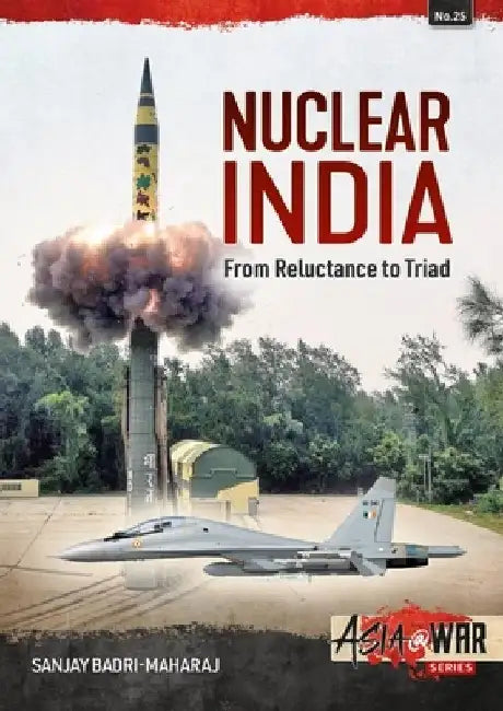 Nuclear India: Developing India's Nuclear Arms from Reluctance to Triad by Sanjay Badri-Maharaj