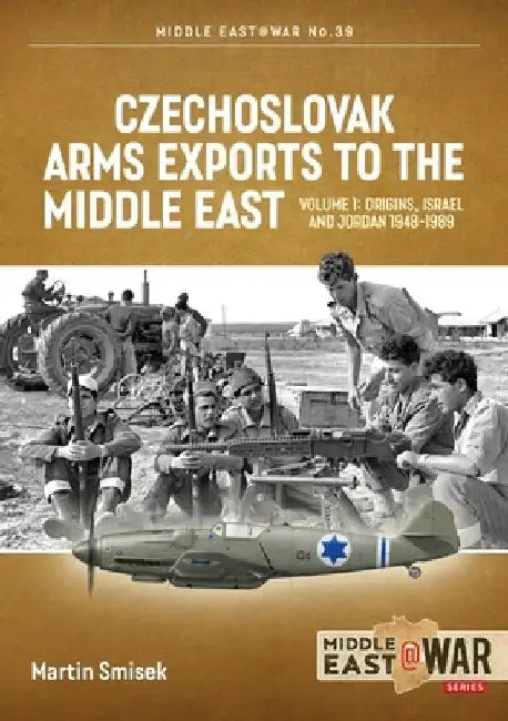 Czechoslovak Arms Exports to the Middle East: Volume 1 - Israel, Jordan and Syria, 1948-1989 by Martin Smisek