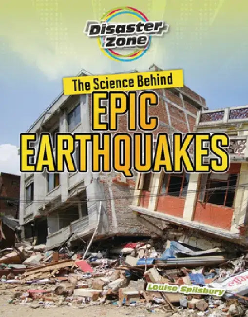 The Science Behind Epic Earthquakes by Louise A. Spilsbury