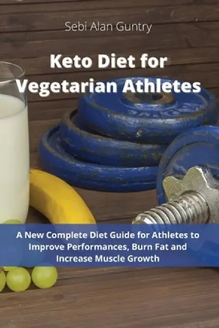 Keto Diet for Vegetarian Athletes: A New Complete Diet Guide for Athletes to Improve Performances, Burn Fat and Increase Muscle Growth by Sebi Alan Guntry