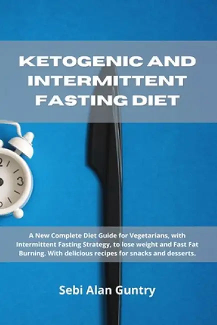 Ketogenic and Intermittent Fasting Diet: A New Complete Diet Guide for Vegetarians, with Intermittent Fasting Strategy, to lose weight and Fast Fat Bu by Sebi Alan Guntry