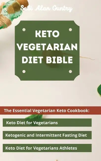 Keto Vegetarian Diet Bible: The Essential Vegetarian Keto Cookbook: Keto Diet for Vegetarians, Ketogenic and Intermittent Fasting Diet, Keto Diet by Sebi Alan Guntry