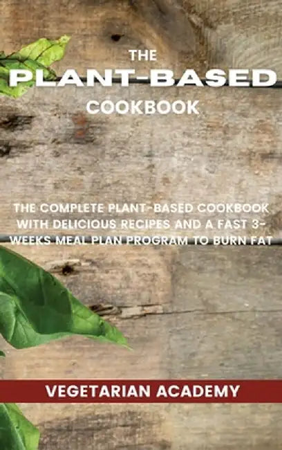 The Plant-Based Diet Cookbook: The Complete Plant-Based CookBook with Delicious Recipes and a Fast 3-Weeks Meal Plan Program to Burn Fat by Vegetarian Academy