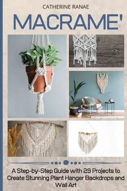 Macramé: A step-by-step guide with 29 projects to create stunning plant hanger backdrops and wall art by Catherine Ranae