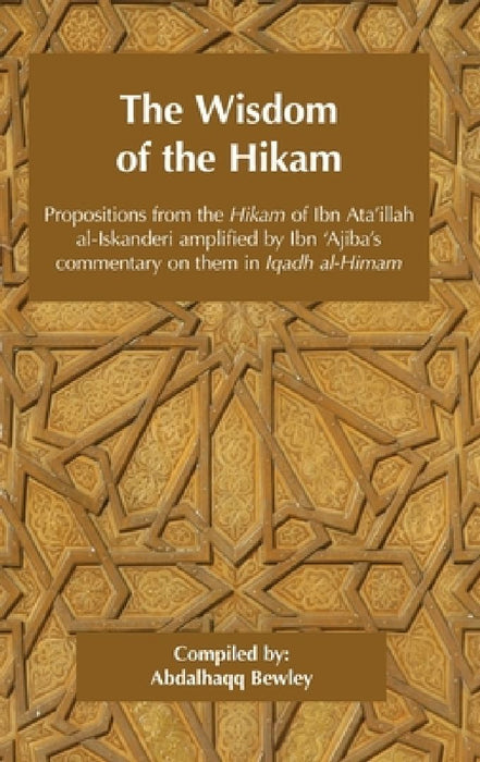 The Wisdom of the Hikam: Propositions from the Hikam of Ibn Ata'illah amplified by Ibn '​Ajiba's commentary on them in his Iqadh al-Himam by Ahmad Ibn 'Ajiba
