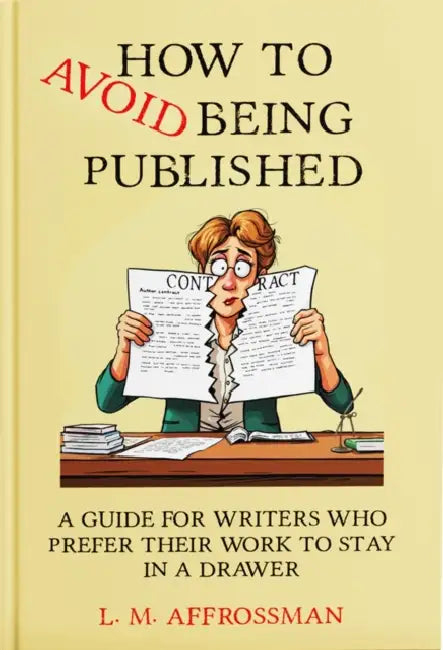 How To Avoid Being Published: A guide for writers who prefer their work to stay in a drawer by L.M. AFFROSSMAN