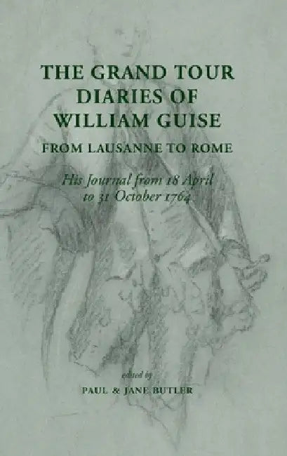 The Grand Tour Diaries of William Guise from Lausanne to Rome: His Journal from 18 April to 31 October 1764 by Paul Butler