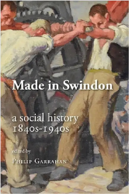 Made in Swindon: a Social History 1840s - 1940s by Garrahan, Philip