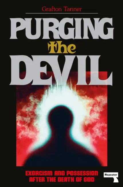 Purging the Devil: Exorcism and Possession After the Death of God by Grafton Tanner