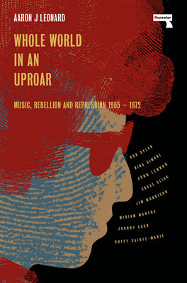 Whole World in an Uproar: Music, Rebellion and Repression - 1955-1972 by Aaron Leonard