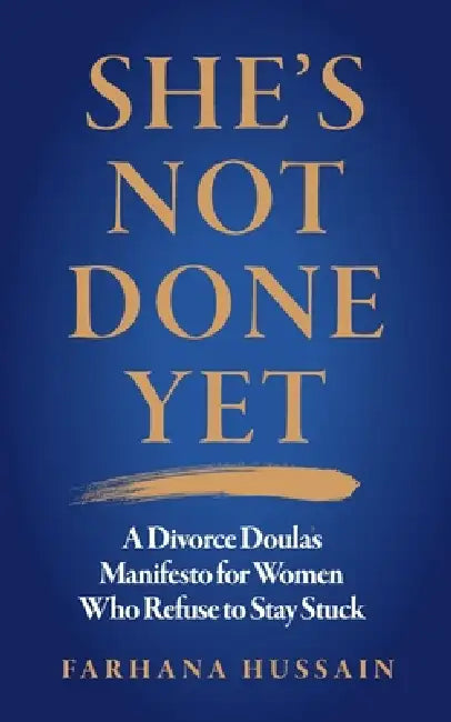 She's Not Done Yet: A Divorce Doula's Manifesto For Women Who Refuse To Stay Stuck by Farhana Hussain