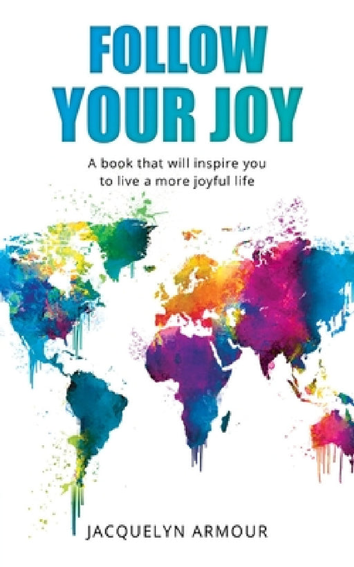 Follow Your Joy: A Book That Will Inspire You To Live A More Joyful Life by Jacquelyn Armour