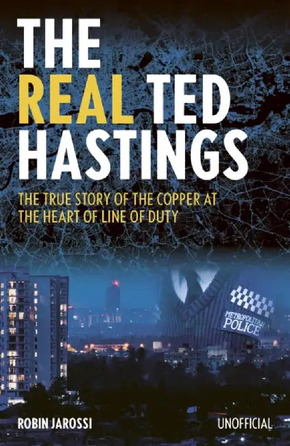 The Real Ted Hastings: The True Story of the Copper at the Heart of Line of Duty by Robin Jarossi