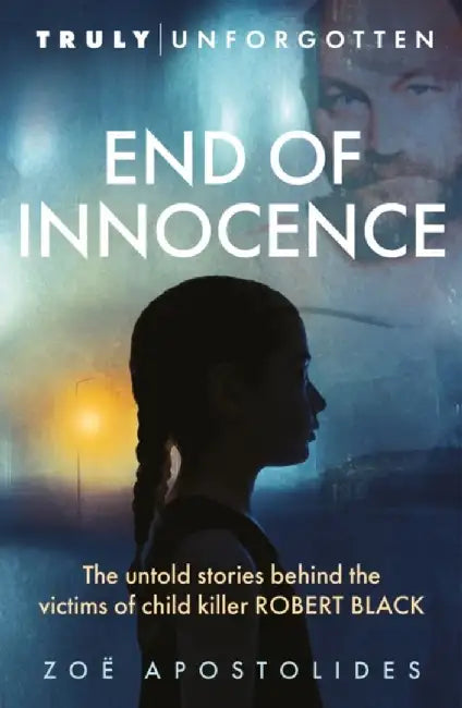 End of Innocence: The Untold Stories Behind the Victims of Child Killer Robert Black by Zoë Apostolides