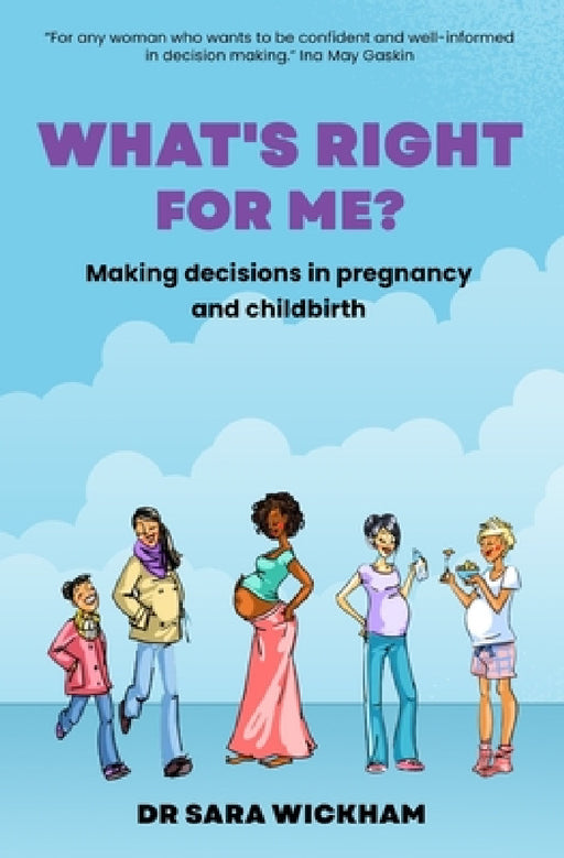 What's Right For Me?: Making decisions in pregnancy and childbirth by Sara Wickham