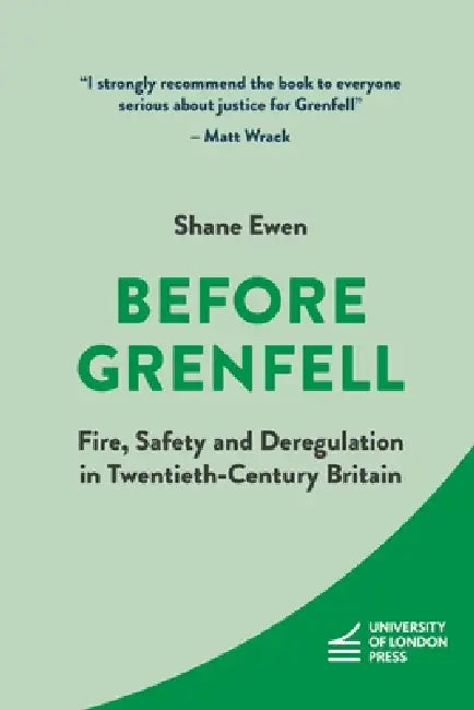 Before Grenfell: Fire, Safety and Deregulation in Twentieth-Century Britain by Shane Ewen