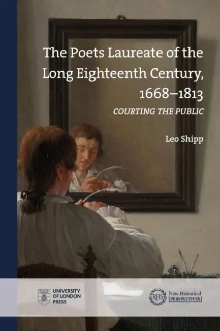The Poets Laureate of the Long Eighteenth Century, 1668-1813: Courting the Public by Leo Shipp