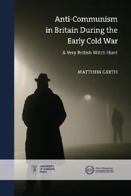Anti-Communism in Britain During the Early Cold War: A Very British Witch Hunt by Matthew Gerth