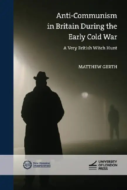 Anti-Communism in Britain During the Early Cold War: A Very British Witch Hunt by Matthew Gerth