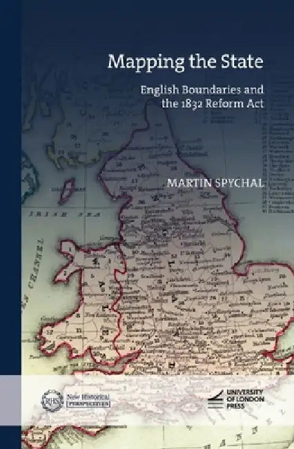 Mapping the State: English Boundaries and the 1832 Reform Act by Martin Spychal