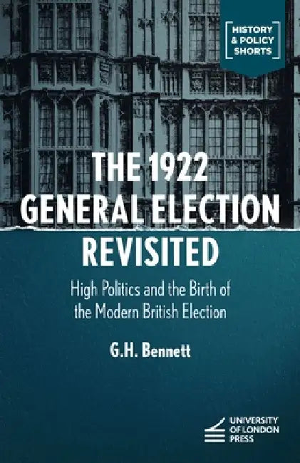 The 1922 General Election Reconsidered: High Politics and the Birth of the Modern British Election by G. H. Bennett