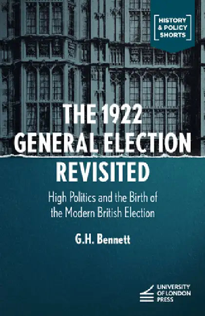 The 1922 General Election Reconsidered: High Politics and the Birth of the Modern British Election by G. H. Bennett