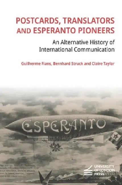 Postcards, Translators and Esperanto Pioneers: An Alternative History of International Communication by Guilherme Fians, Bernhard Struck, Claire Taylor