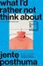 What I’d Rather Not Think About by Jente Posthuma