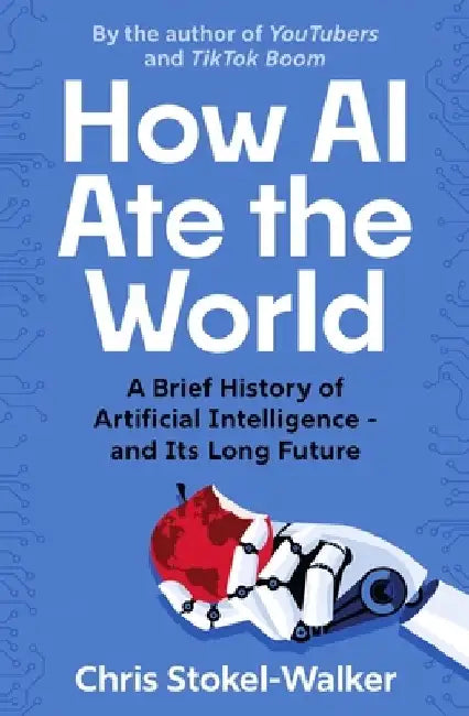 How AI Ate the World: The Rise of Artificial Intelligence - And What It Means for All of Us by Chris Stokel-Walker