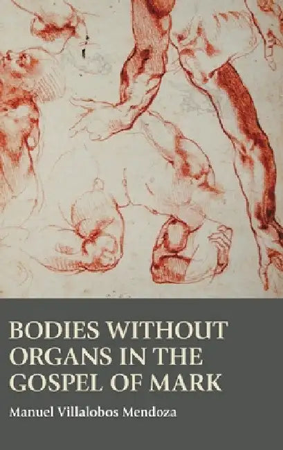 Bodies without Organs in the Gospel of Mark by Manuel Villalobos Mendoza
