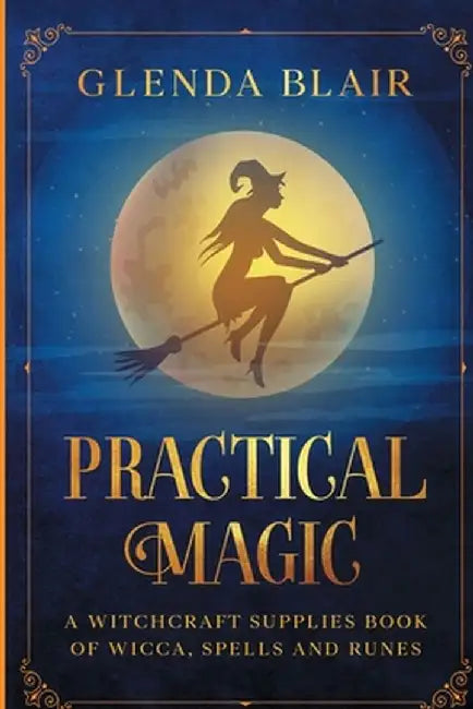 Practical Magic: A Witchcraft Supplies Book of Wicca, Spells and Runes: A Witchcraft Supplies Book of Wicca, Spells and Runes by Glenda Blair