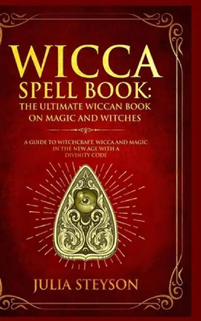 Wicca Spell Book - Hardcover Version: The Ultimate Wiccan Book on Magic and Witches: A Guide to Witchcraft, Wicca and Magic in the New Age with a Divi by Julia Steyson