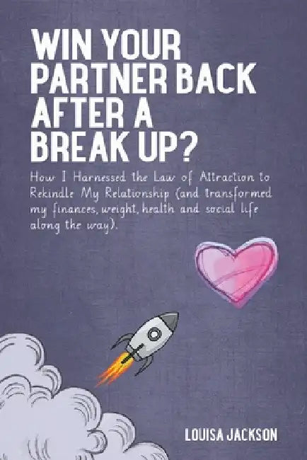 Win Your Partner Back After A Break Up?: How I Harnessed the Law of Attraction to Rekindle My Relationship (And Transformed My Finances, Weight, Healt by Louisa Jackson