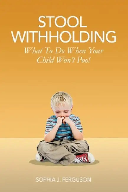 Stool Withholding: What To Do When Your Child Won't Poo! (UK/Europe Edition) by Sophia J. Ferguson