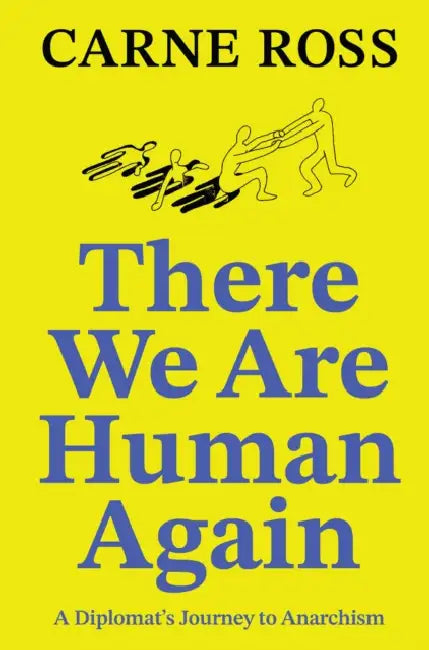 There We Are Human Again: A Diplomat's Journey to Anarchism by Carne Ross