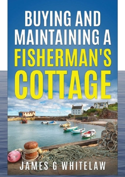 Buying and Maintaining a Fishermans Cottage by James G Whitelaw