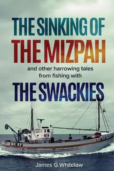 The Sinking of the Mizpah: and other harrowing tales from fishing with the Swackies by James G. Whitelaw