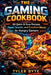 The Gaming Cookbook: 50 Quick & Easy Recipes, Power Snacks, and Comfort Meals for Hungry Gamers by Tyler Byte