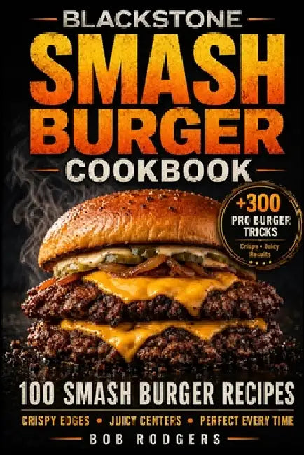 Blackstone Smash Burger Cookbook by Bob Rodgers