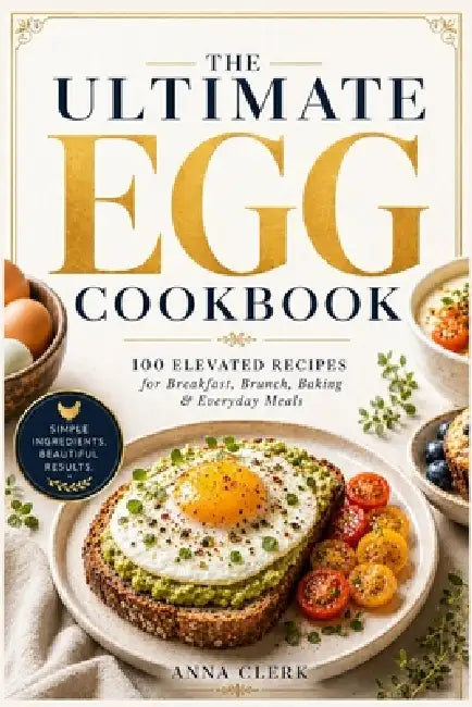 100 Elevated Recipes for Breakfast, Brunch, Baking & Everyday Meals: 100 Elevated Recipes for Breakfast, Brunch, Baking & Everyday Meals by Anna Clerk