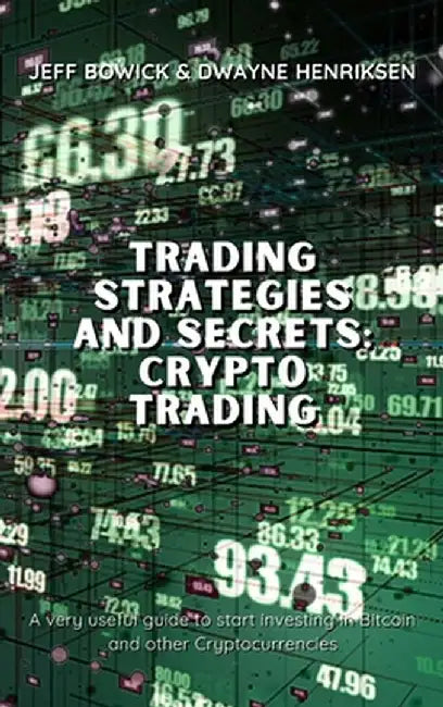Trading Strategies and Secrets - Crypto Trading: A very useful guide to start investing in Bitcoin and other Cryptocurrencies by Jeff Bowick